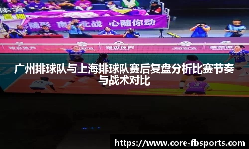 广州排球队与上海排球队赛后复盘分析比赛节奏与战术对比