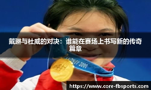 戴琳与杜威的对决：谁能在赛场上书写新的传奇篇章